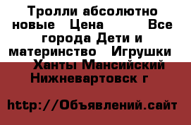 Тролли абсолютно новые › Цена ­ 600 - Все города Дети и материнство » Игрушки   . Ханты-Мансийский,Нижневартовск г.